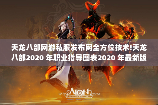 天龙八部网游私服发布网全方位技术!天龙八部2020 年职业指导图表2020 年最新版本天龙八部最佳职业指导指南！