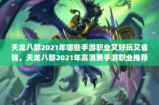 天龙八部2021年哪些手游职业又好玩又省钱，天龙八部2021年高消费手游职业推荐！