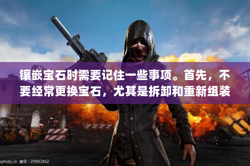 镶嵌宝石时需要记住一些事项。首先，不要经常更换宝石，尤其是拆卸和重新组装宝石会占用大量资源。其次，要根据自己的角色定位来选择合适的宝石，而不是一味的追求某些属性的最大化。另外，与其他人保持沟通，分享宝石搭配经验也是提升自身水平的有效途径。  第1张