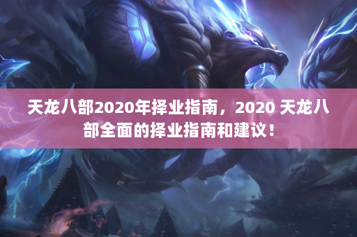 天龙八部2020年择业指南，2020 天龙八部全面的择业指南和建议！