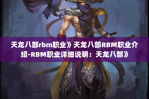 天龙八部rbm职业》天龙八部RBM职业介绍-RBM职业详细说明：天龙八部》  第4张