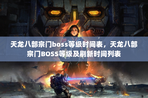 天龙八部宗门boss等级时间表，天龙八部宗门BOSS等级及刷新时间列表