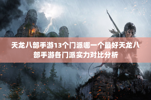 天龙八部手游13个门派哪一个最好天龙八部手游各门派实力对比分析