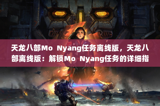 天龙八部Mo  Nyang任务离线版，天龙八部离线版：解锁Mo Nyang任务的详细指南！ 第4张