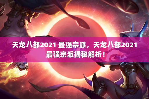 天龙八部2021 最强宗派，天龙八部2021 最强宗派揭秘解析！  第1张