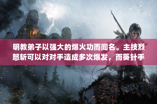 明教弟子以强大的爆火功而闻名。主技烈怒斩可以对对手造成多次爆发，而葵针手则可以有效控制对手。明教适合喜欢高功率系列和近战的人玩家。