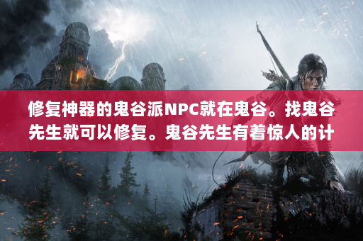 修复神器的鬼谷派NPC就在鬼谷。找鬼谷先生就可以修复。鬼谷先生有着惊人的计算能力，对鬼谷器物的结构和修复技术有着清晰的认识。