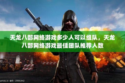 天龙八部网络游戏多少人可以组队，天龙八部网络游戏最佳团队推荐人数