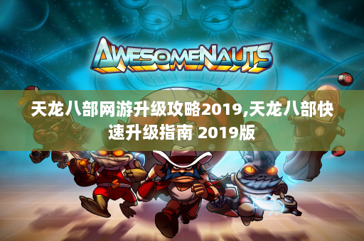 天龙八部网游升级攻略2019,天龙八部快速升级指南 2019版