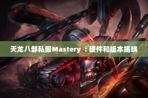 天龙八部私服Mastery  : 硬件和版本揭晓