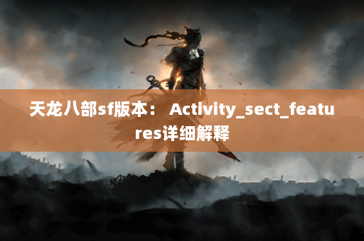 天龙八部sf版本： Activity_sect_features详细解释