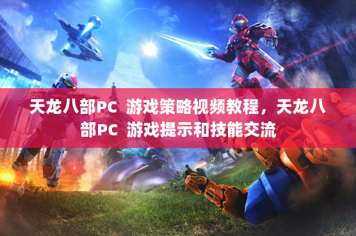 天龙八部PC  游戏策略视频教程，天龙八部PC  游戏提示和技能交流