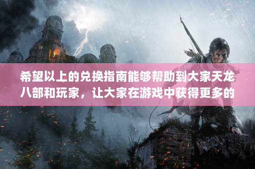 希望以上的兑换指南能够帮助到大家天龙八部和玩家，让大家在游戏中获得更多的乐趣和体验。不要错过任何获得礼包的机会，以增强您的游戏体验并为您的游戏之旅增添色彩！