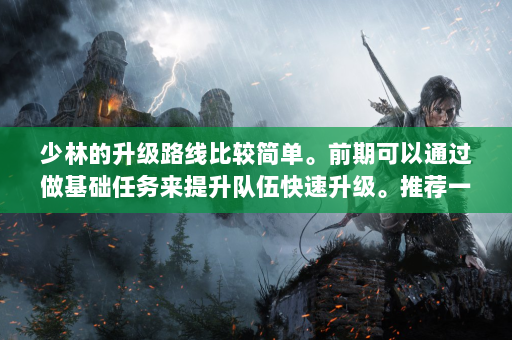 少林的升级路线比较简单。前期可以通过做基础任务来提升队伍快速升级。推荐一些经验任务，比如科举、石门任务等，获得大量经验和奖励。