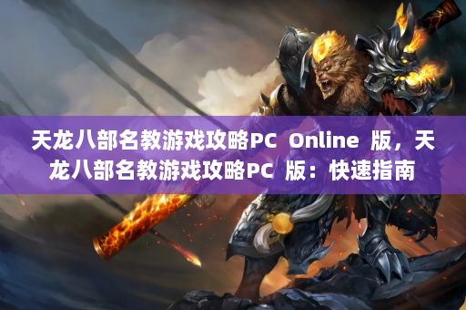 天龙八部名教游戏攻略PC  Online  版，天龙八部名教游戏攻略PC  版：快速指南