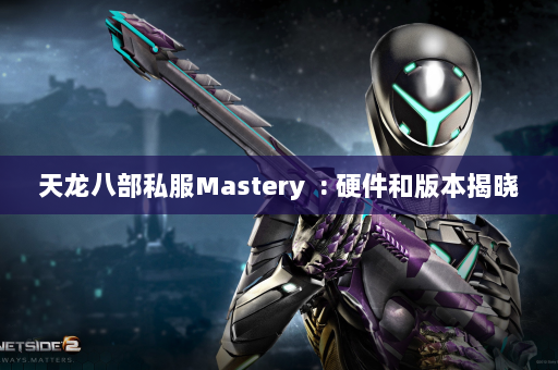 天龙八部私服Mastery  : 硬件和版本揭晓