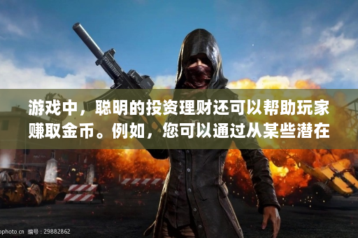 游戏中，聪明的投资理财还可以帮助玩家赚取金币。例如，您可以通过从某些潜在库存中购买设备，然后在其价值增加后将其出售，从而获得可观的利润。另外，关注游戏中的经济动态，及时调整自己的投资策略也非常重要。