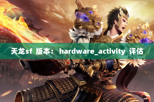 天龙sf  版本： hardware_activity  评估