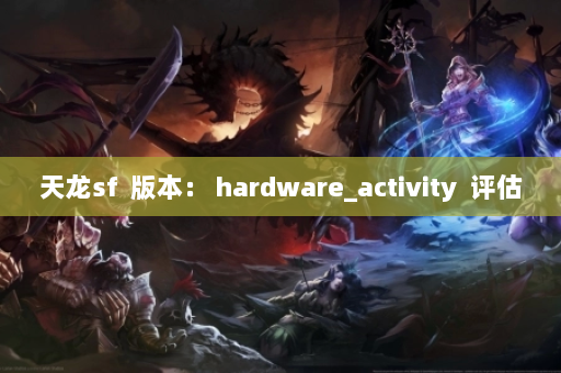 天龙sf  版本： hardware_activity  评估