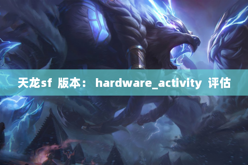 天龙sf  版本： hardware_activity 评估 第4张