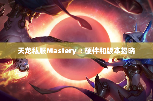 天龙私服Mastery  : 硬件和版本揭晓