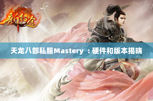 天龙八部私服Mastery  : 硬件和版本揭晓