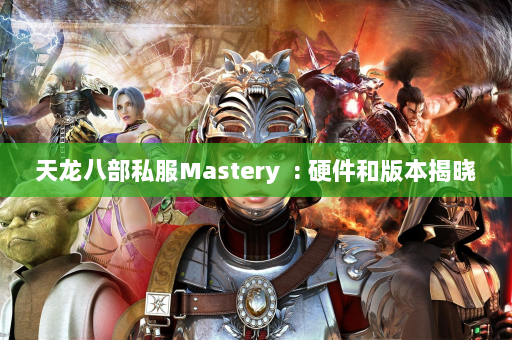 天龙八部私服Mastery  : 硬件和版本揭晓