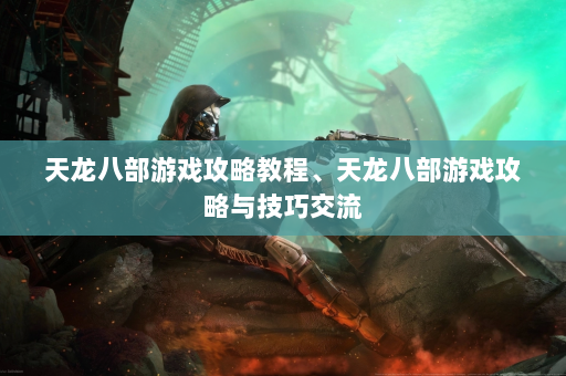 天龙八部游戏攻略教程、天龙八部游戏攻略与技巧交流