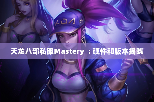 天龙八部私服Mastery  : 硬件和版本揭晓 第4张