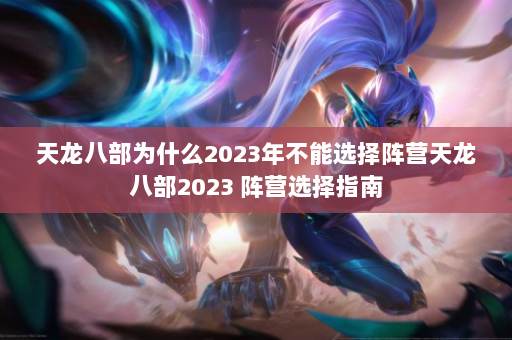 天龙八部为什么2023年不能选择阵营天龙八部2023 阵营选择指南