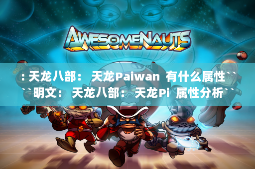 : 天龙八部： 天龙Paiwan  有什么属性````明文： 天龙八部： 天龙Pi  属性分析````