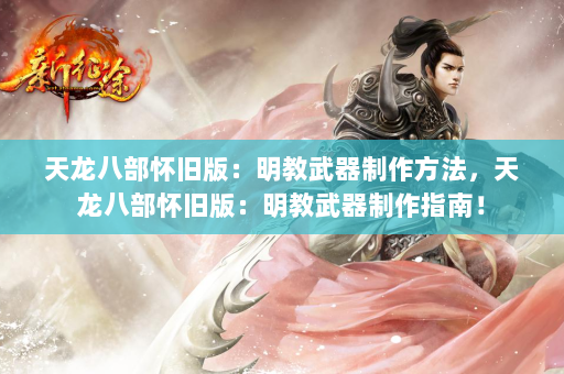 天龙八部怀旧版：明教武器制作方法，天龙八部怀旧版：明教武器制作指南！