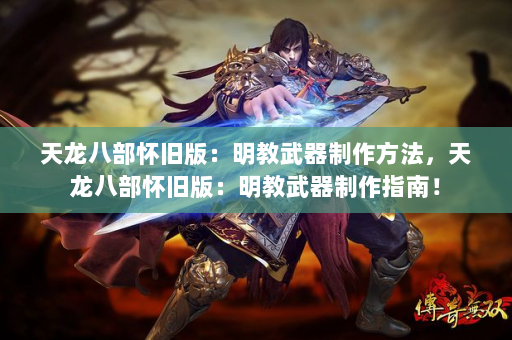 天龙八部怀旧版：明教武器制作方法，天龙八部怀旧版：明教武器制作指南！