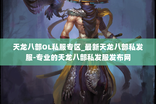 天龙八部OL私服专区_最新天龙八部私发服-专业的天龙八部私发服发布网 第2张