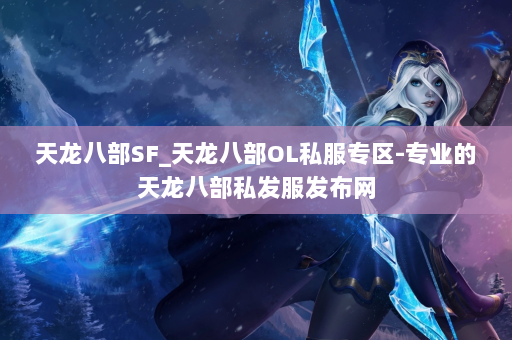 天龙八部SF_天龙八部OL私服专区-专业的天龙八部私发服发布网