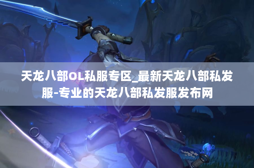 天龙八部OL私服专区_最新天龙八部私发服-专业的天龙八部私发服发布网 第3张