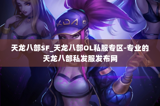 天龙八部SF_天龙八部OL私服专区-专业的天龙八部私发服发布网