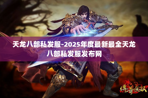 天龙八部私发服-2025年度最新最全天龙八部私发服发布网 第2张