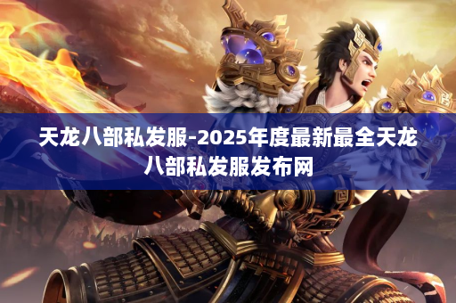 天龙八部私发服-2025年度最新最全天龙八部私发服发布网 第4张