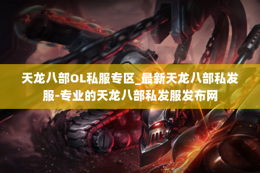 天龙八部OL私服专区_最新天龙八部私发服-专业的天龙八部私发服发布网 第4张