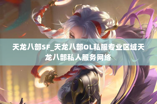 天龙八部SF_天龙八部OL私服专业区域天龙八部私人服务网络