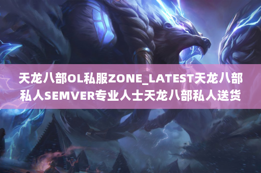 天龙八部OL私服ZONE_LATEST天龙八部私人SEMVER专业人士天龙八部私人送货网络网络