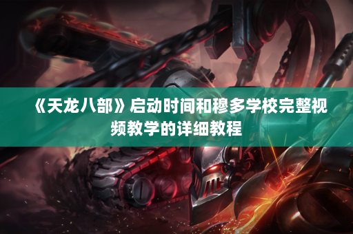 《天龙八部》启动时间和穆多学校完整视频教学的详细教程 第2张