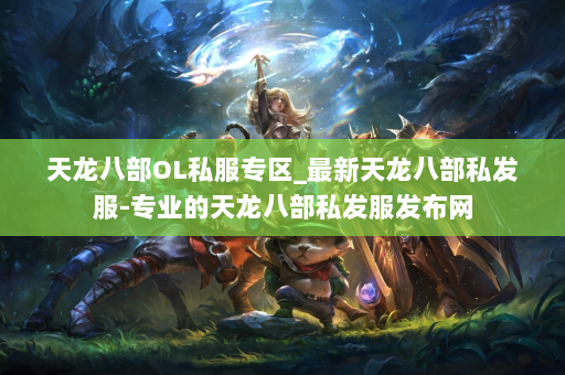 天龙八部OL私服专区_最新天龙八部私发服-专业的天龙八部私发服发布网
