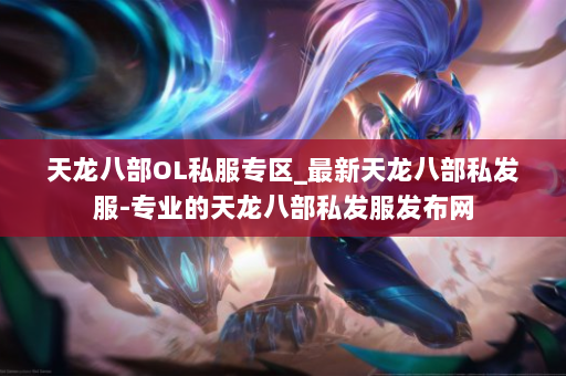 天龙八部OL私服专区_最新天龙八部私发服-专业的天龙八部私发服发布网 第4张
