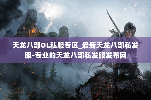 天龙八部OL私服专区_最新天龙八部私发服-专业的天龙八部私发服发布网 第3张