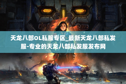 天龙八部OL私服专区_最新天龙八部私发服-专业的天龙八部私发服发布网 第4张