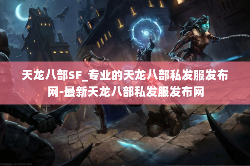 天龙八部SF_专业的天龙八部私发服发布网-最新天龙八部私发服发布网 第2张