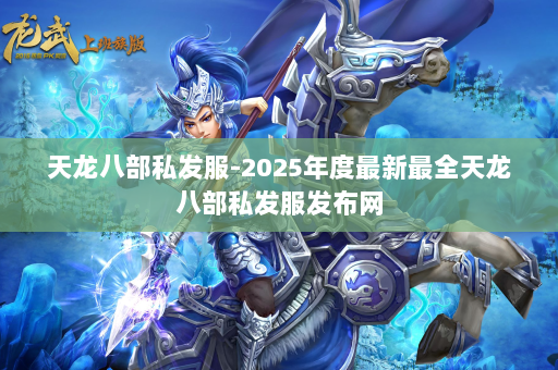 天龙八部私发服-2025年度最新最全天龙八部私发服发布网 第2张