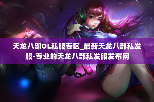天龙八部OL私服专区_最新天龙八部私发服-专业的天龙八部私发服发布网 第2张